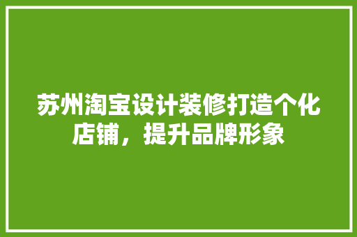 苏州淘宝设计装修打造个化店铺，提升品牌形象