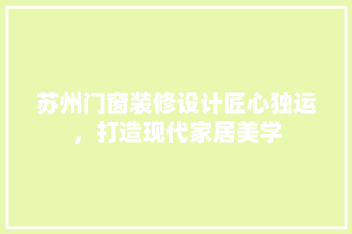 苏州门窗装修设计匠心独运，打造现代家居美学