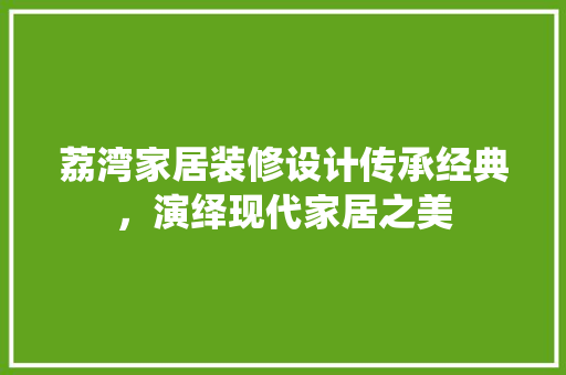 荔湾家居装修设计传承经典，演绎现代家居之美