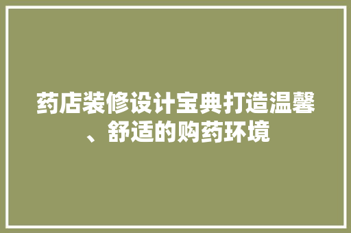 药店装修设计宝典打造温馨、舒适的购药环境