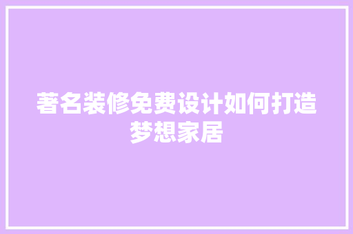著名装修免费设计如何打造梦想家居