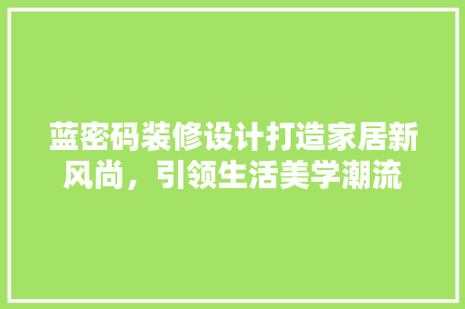 蓝密码装修设计打造家居新风尚，引领生活美学潮流