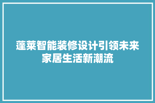 蓬莱智能装修设计引领未来家居生活新潮流