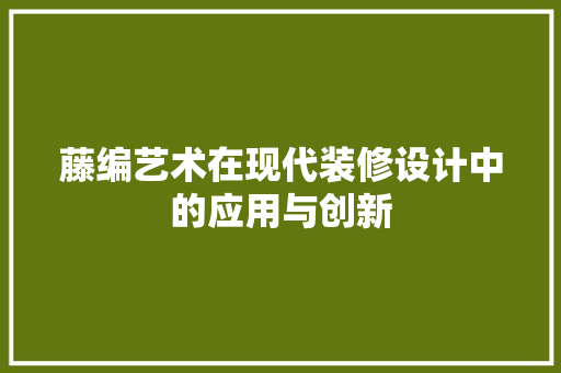 藤编艺术在现代装修设计中的应用与创新