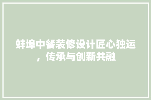 蚌埠中餐装修设计匠心独运，传承与创新共融