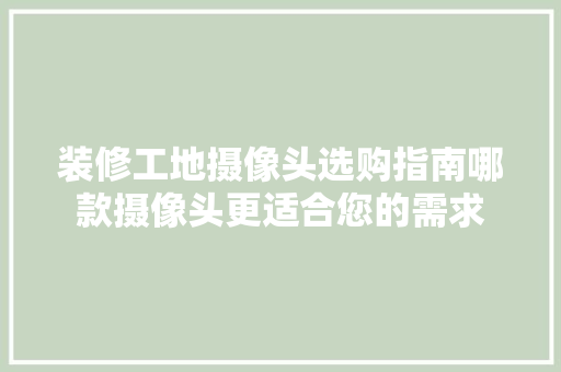 装修工地摄像头选购指南哪款摄像头更适合您的需求
