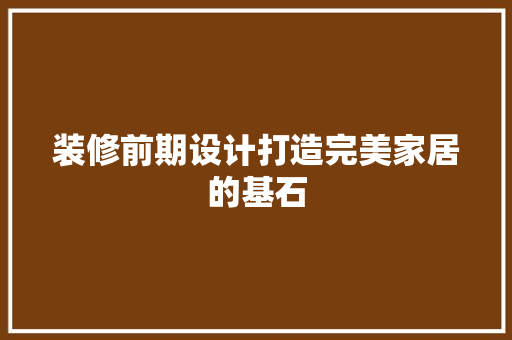 装修前期设计打造完美家居的基石