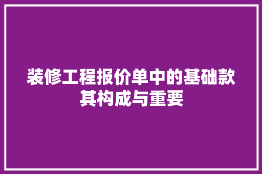 装修工程报价单中的基础款其构成与重要