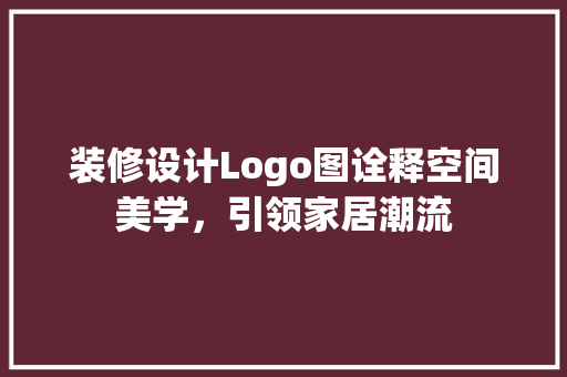 装修设计Logo图诠释空间美学，引领家居潮流
