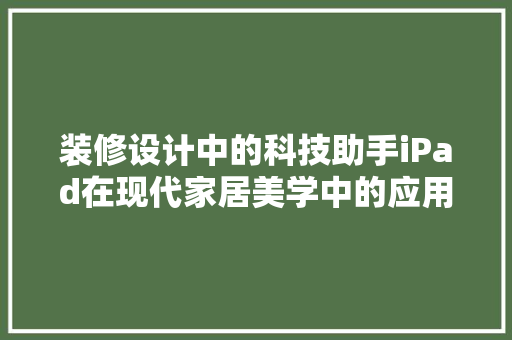 装修设计中的科技助手iPad在现代家居美学中的应用与创新