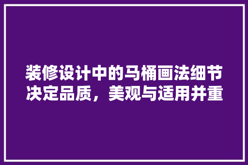 装修设计中的马桶画法细节决定品质，美观与适用并重