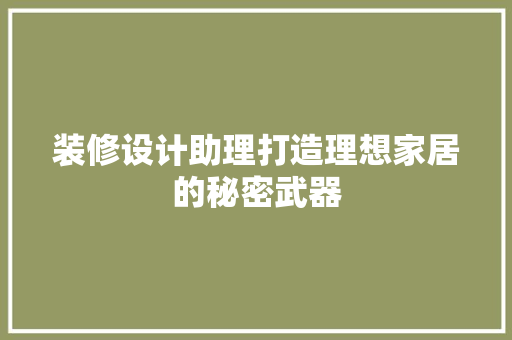 装修设计助理打造理想家居的秘密武器