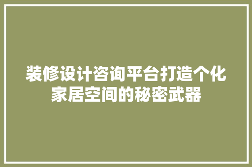 装修设计咨询平台打造个化家居空间的秘密武器  第1张