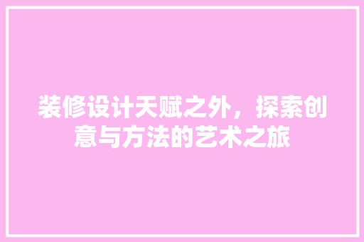 装修设计天赋之外，探索创意与方法的艺术之旅