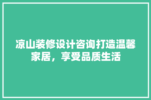 凉山装修设计咨询打造温馨家居，享受品质生活