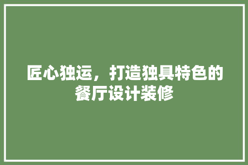 匠心独运，打造独具特色的餐厅设计装修