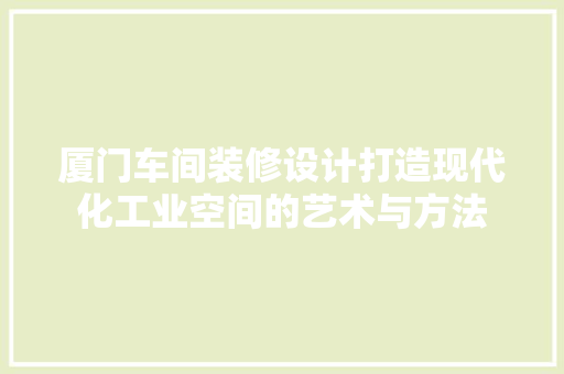 厦门车间装修设计打造现代化工业空间的艺术与方法  第1张