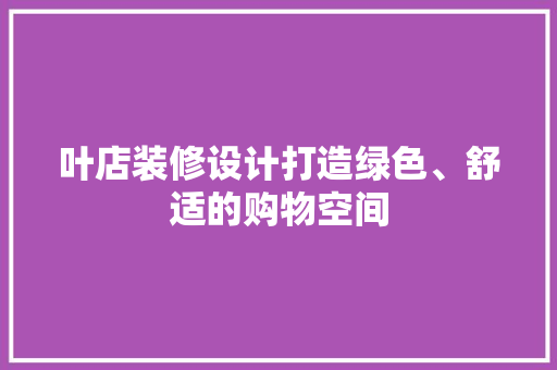 叶店装修设计打造绿色、舒适的购物空间