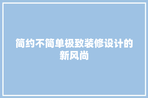 简约不简单极致装修设计的新风尚