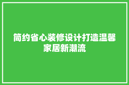 简约省心装修设计打造温馨家居新潮流  第1张