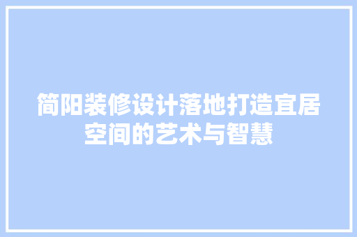 简阳装修设计落地打造宜居空间的艺术与智慧