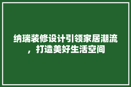 纳瑞装修设计引领家居潮流，打造美好生活空间