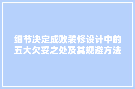 细节决定成败装修设计中的五大欠妥之处及其规避方法