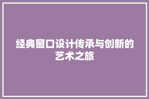经典窗口设计传承与创新的艺术之旅