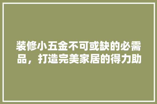 装修小五金不可或缺的必需品，打造完美家居的得力助手