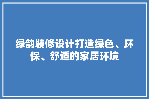 绿韵装修设计打造绿色、环保、舒适的家居环境