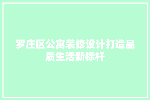 罗庄区公寓装修设计打造品质生活新标杆