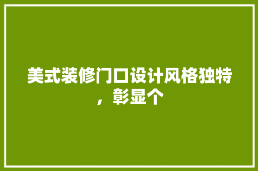 美式装修门口设计风格独特，彰显个