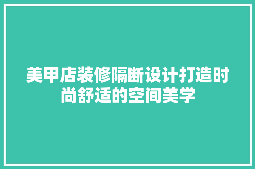 美甲店装修隔断设计打造时尚舒适的空间美学