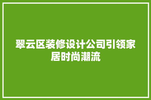 翠云区装修设计公司引领家居时尚潮流