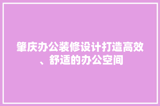 肇庆办公装修设计打造高效、舒适的办公空间