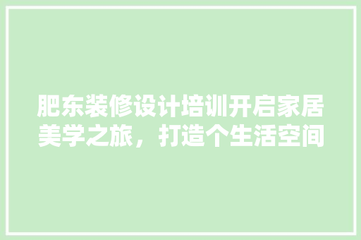 肥东装修设计培训开启家居美学之旅，打造个生活空间  第1张