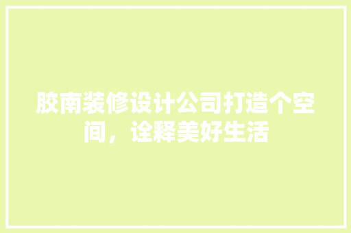 胶南装修设计公司打造个空间，诠释美好生活