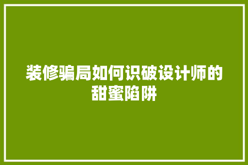 装修骗局如何识破设计师的甜蜜陷阱