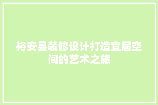 裕安县装修设计打造宜居空间的艺术之旅