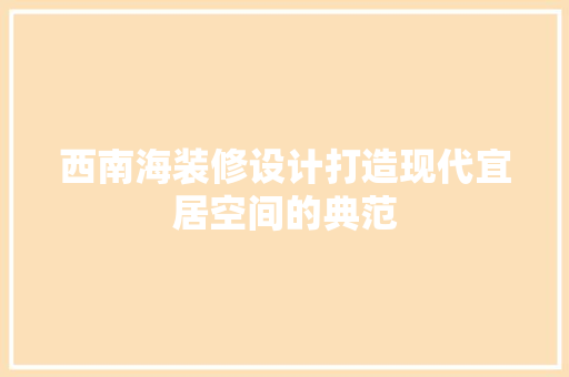 西南海装修设计打造现代宜居空间的典范