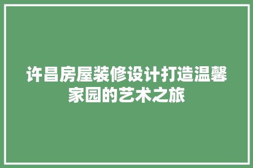 许昌房屋装修设计打造温馨家园的艺术之旅