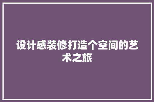 设计感装修打造个空间的艺术之旅