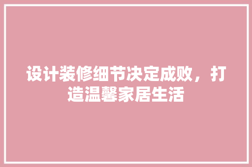设计装修细节决定成败，打造温馨家居生活