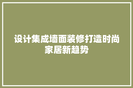 设计集成墙面装修打造时尚家居新趋势