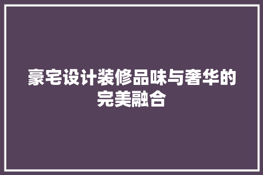 豪宅设计装修品味与奢华的完美融合