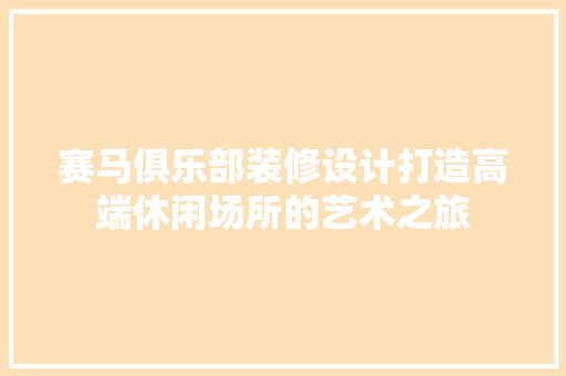 赛马俱乐部装修设计打造高端休闲场所的艺术之旅