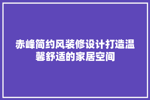 赤峰简约风装修设计打造温馨舒适的家居空间