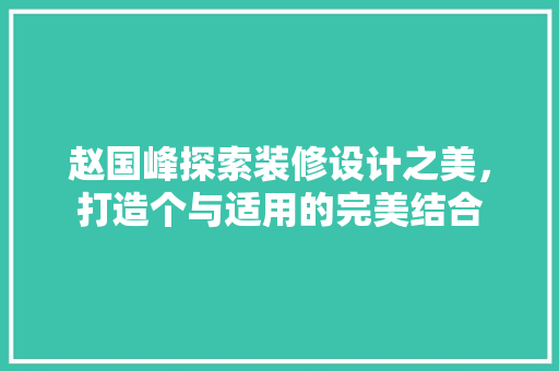 赵国峰探索装修设计之美，打造个与适用的完美结合