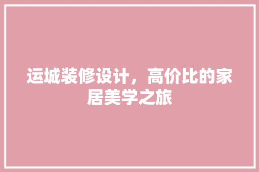 运城装修设计，高价比的家居美学之旅
