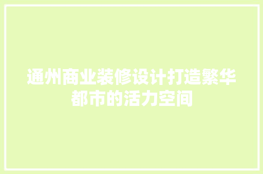 通州商业装修设计打造繁华都市的活力空间